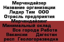 Мерчендайзер › Название организации ­ Лидер Тим, ООО › Отрасль предприятия ­ Мерчендайзинг › Минимальный оклад ­ 15 000 - Все города Работа » Вакансии   . Дагестан респ.,Геологоразведка п.